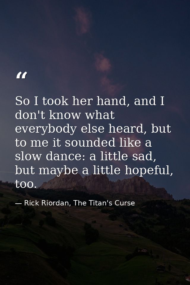 So I took her hand, and I don't know what everybody else heard, but to me it sounded like a slow dance: a little sad, bu — Rick Riordan, The Titan's Curse