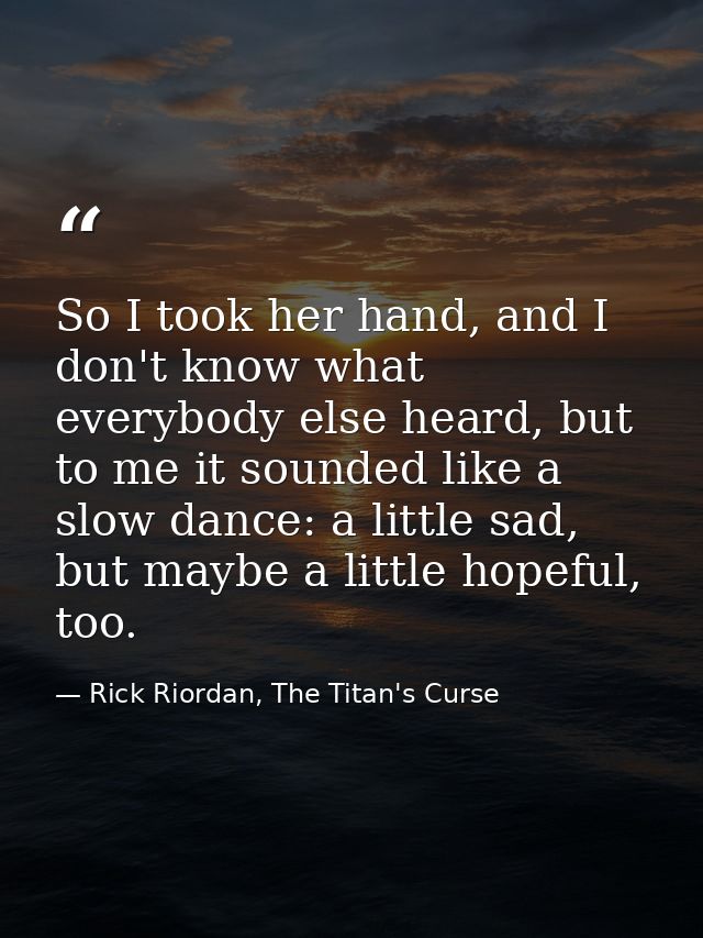 So I took her hand, and I don't know what everybody else heard, but to me it sounded like a slow dance: a little sad, bu — Rick Riordan, The Titan's Curse
