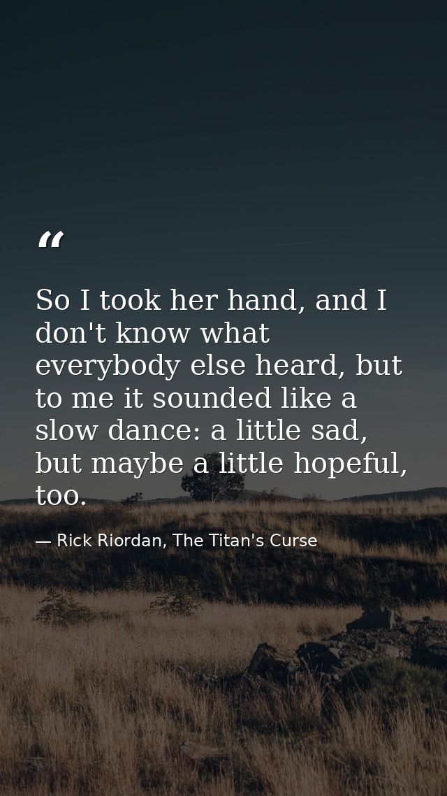 So I took her hand, and I don't know what everybody else heard, but to me it sounded like a slow dance: a little sad, bu — Rick Riordan, The Titan's Curse
