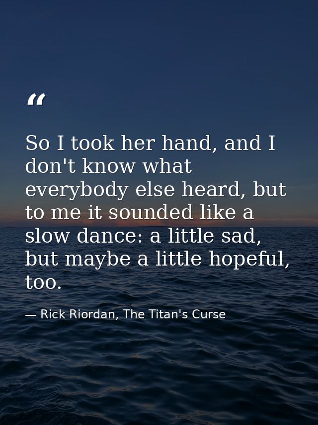 So I took her hand, and I don't know what everybody else heard, but to me it sounded like a slow dance: a little sad, bu — Rick Riordan, The Titan's Curse