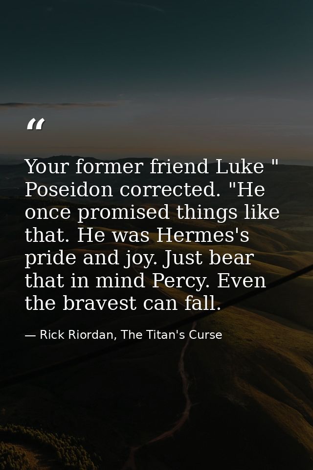 Your former friend Luke " Poseidon corrected. "He once promised things like that. He was Hermes's pride and joy. Just be — Rick Riordan, The Titan's Curse