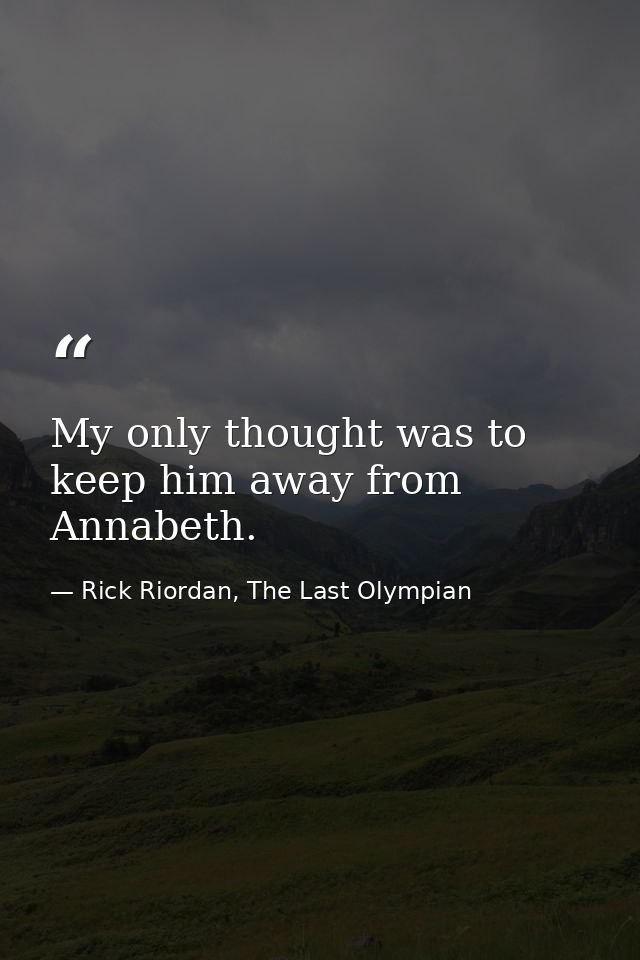 My only thought was to keep him away from Annabeth. — Rick Riordan, The Last Olympian