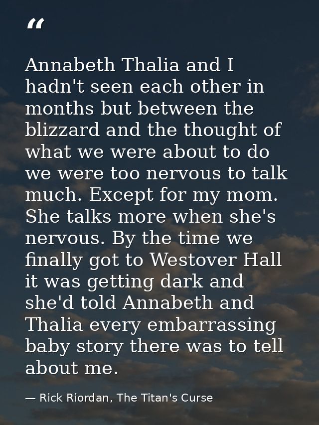 Annabeth Thalia and I hadn't seen each other in months but between the blizzard and the thought of what we were about to — Rick Riordan, The Titan's Curse