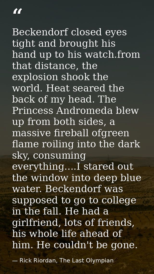 Beckendorf closed eyes tight and brought his hand up to his watch.from that distance, the explosion shook the world. Hea — Rick Riordan, The Last Olympian