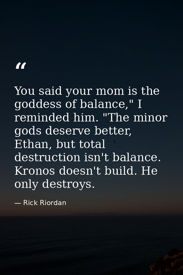 You said your mom is the goddess of balance," I reminded him. "The minor gods deserve better, Ethan, but total destructi — Rick Riordan