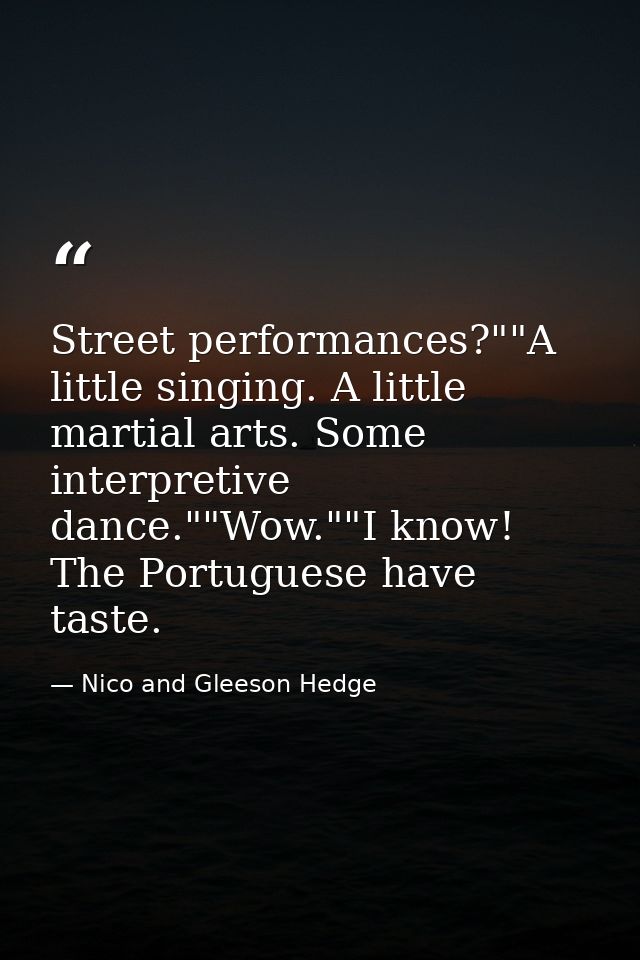 Street performances?""A little singing. A little martial arts. Some interpretive dance.""Wow.""I know! The Portuguese ha — Nico and Gleeson Hedge