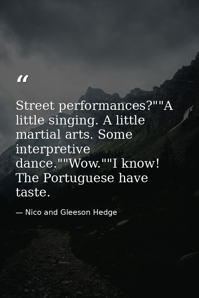Street performances?""A little singing. A little martial arts. Some interpretive dance.""Wow.""I know! The Portuguese ha — Nico and Gleeson Hedge