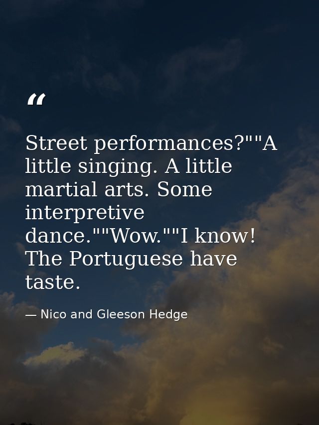 Street performances?""A little singing. A little martial arts. Some interpretive dance.""Wow.""I know! The Portuguese ha — Nico and Gleeson Hedge
