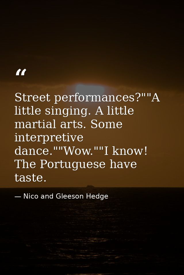Street performances?""A little singing. A little martial arts. Some interpretive dance.""Wow.""I know! The Portuguese ha — Nico and Gleeson Hedge