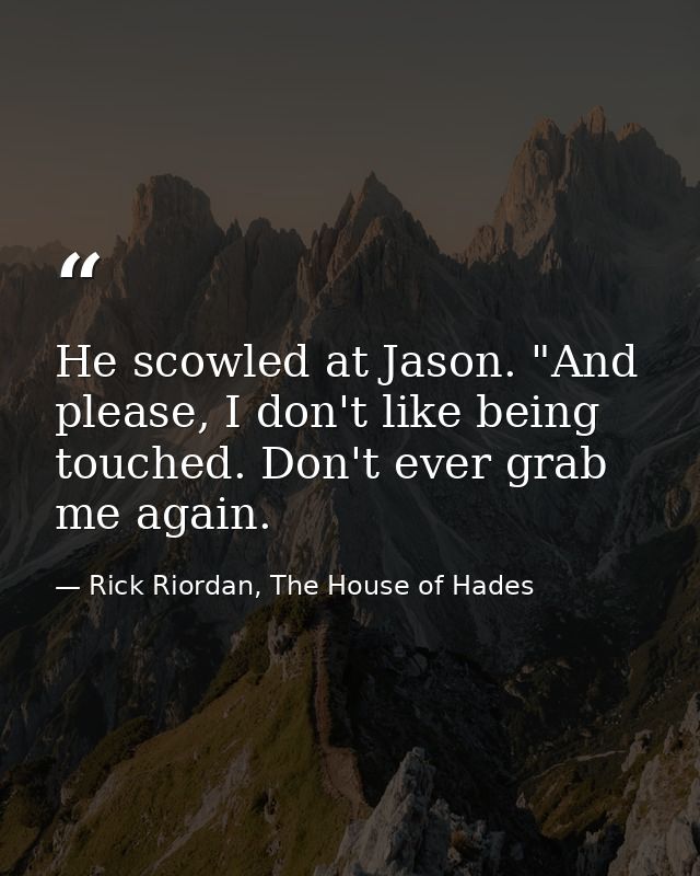 He scowled at Jason. "And please, I don't like being touched. Don't ever grab me again. — Rick Riordan, The House of Hades