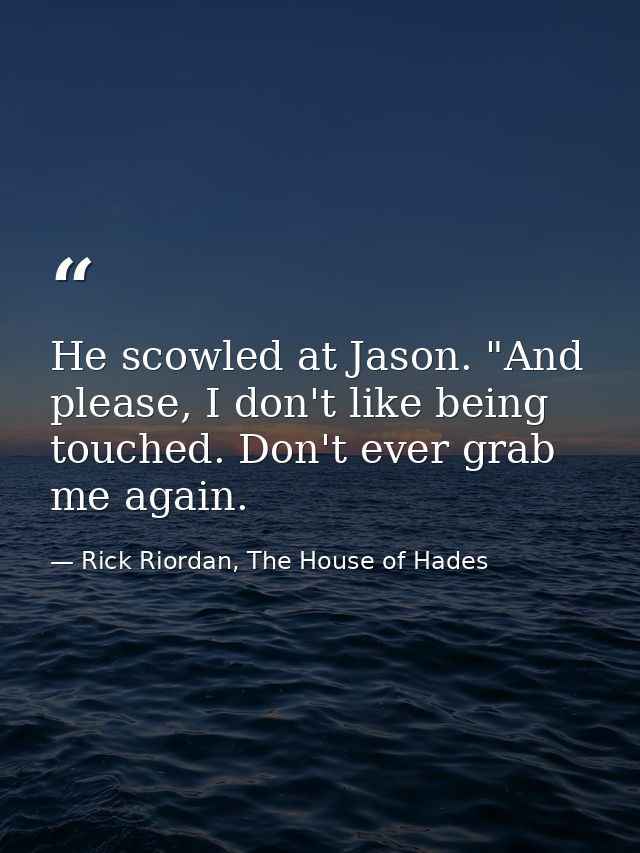 He scowled at Jason. "And please, I don't like being touched. Don't ever grab me again. — Rick Riordan, The House of Hades