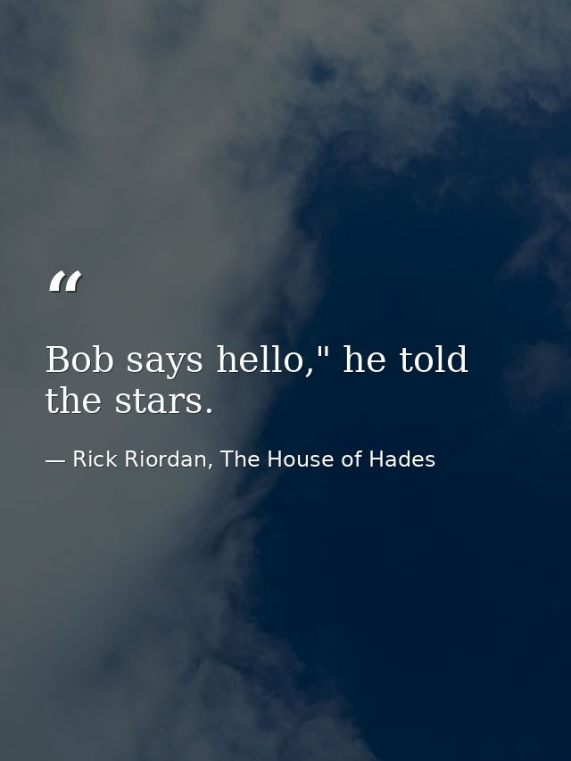 Bob says hello," he told the stars. — Rick Riordan, The House of Hades