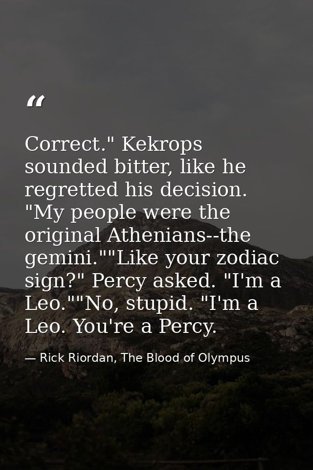 Correct." Kekrops sounded bitter, like he regretted his decision. "My people were the original Athenians--the gemini.""L — Rick Riordan, The Blood of Olympus