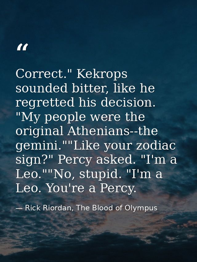 Correct." Kekrops sounded bitter, like he regretted his decision. "My people were the original Athenians--the gemini.""L — Rick Riordan, The Blood of Olympus