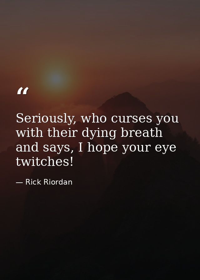 Seriously, who curses you with their dying breath and says, I hope your eye twitches! — Rick Riordan