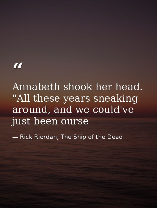 Annabeth shook her head. "All these years sneaking around, and we could've just been ourse — Rick Riordan, The Ship of the Dead