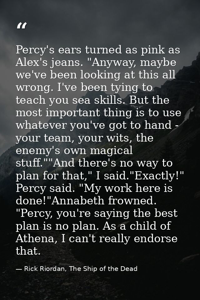 Percy's ears turned as pink as Alex's jeans. "Anyway, maybe we've been looking at this all wrong. I've been tying to tea — Rick Riordan, The Ship of the Dead