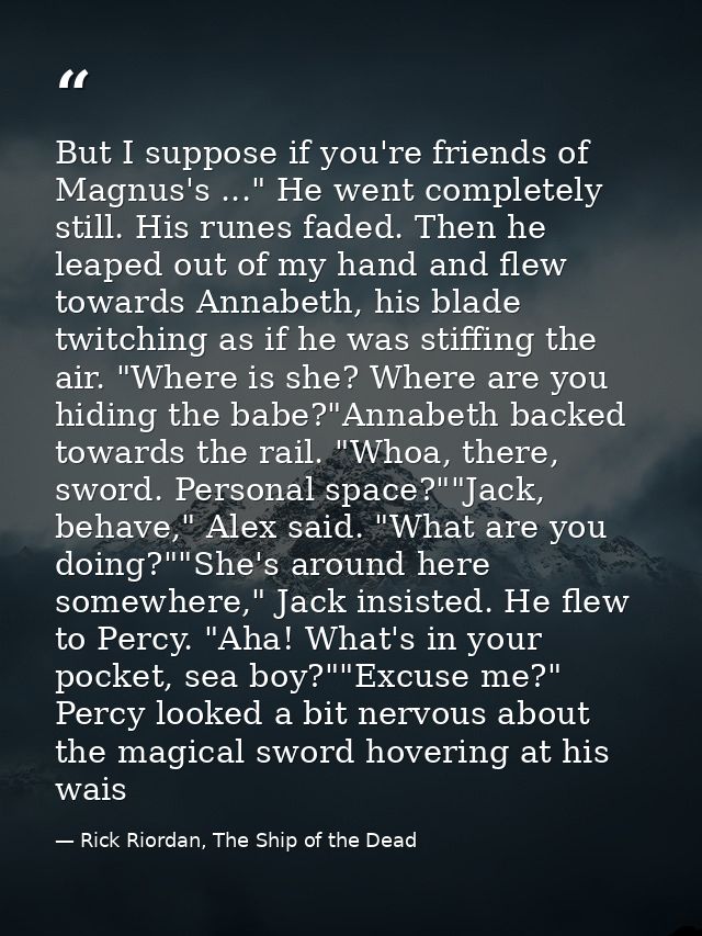 But I suppose if you're friends of Magnus's ..." He went completely still. His runes faded. Then he leaped out of my han — Rick Riordan, The Ship of the Dead