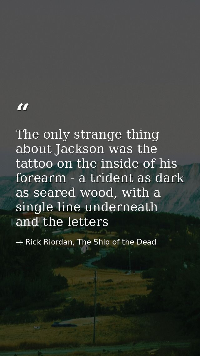 The only strange thing about Jackson was the tattoo on the inside of his forearm - a trident as dark as seared wood, wit — Rick Riordan, The Ship of the Dead