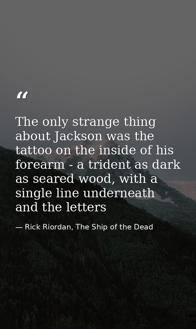 The only strange thing about Jackson was the tattoo on the inside of his forearm - a trident as dark as seared wood, wit — Rick Riordan, The Ship of the Dead