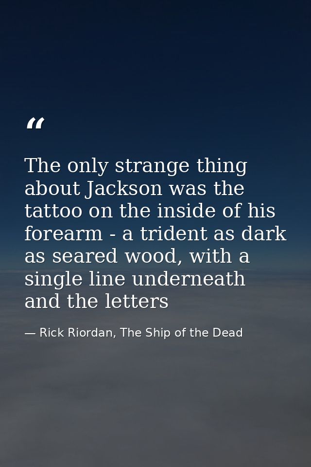 The only strange thing about Jackson was the tattoo on the inside of his forearm - a trident as dark as seared wood, wit — Rick Riordan, The Ship of the Dead