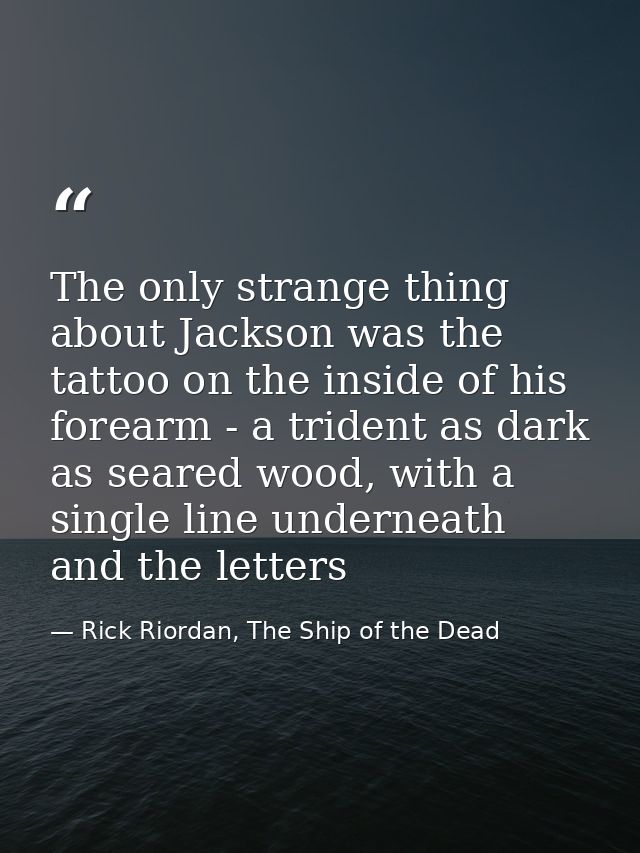 The only strange thing about Jackson was the tattoo on the inside of his forearm - a trident as dark as seared wood, wit — Rick Riordan, The Ship of the Dead