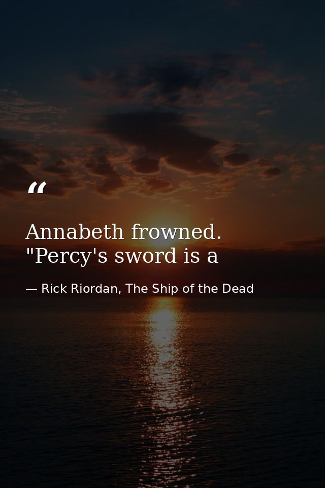 Annabeth frowned. "Percy's sword is a — Rick Riordan, The Ship of the Dead