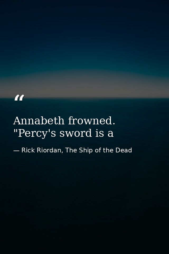 Annabeth frowned. "Percy's sword is a — Rick Riordan, The Ship of the Dead