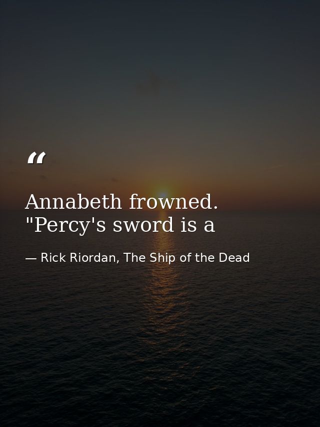 Annabeth frowned. "Percy's sword is a — Rick Riordan, The Ship of the Dead