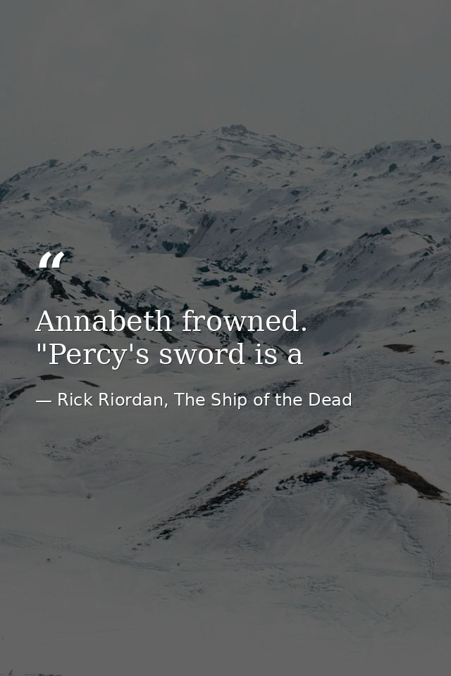 Annabeth frowned. "Percy's sword is a — Rick Riordan, The Ship of the Dead
