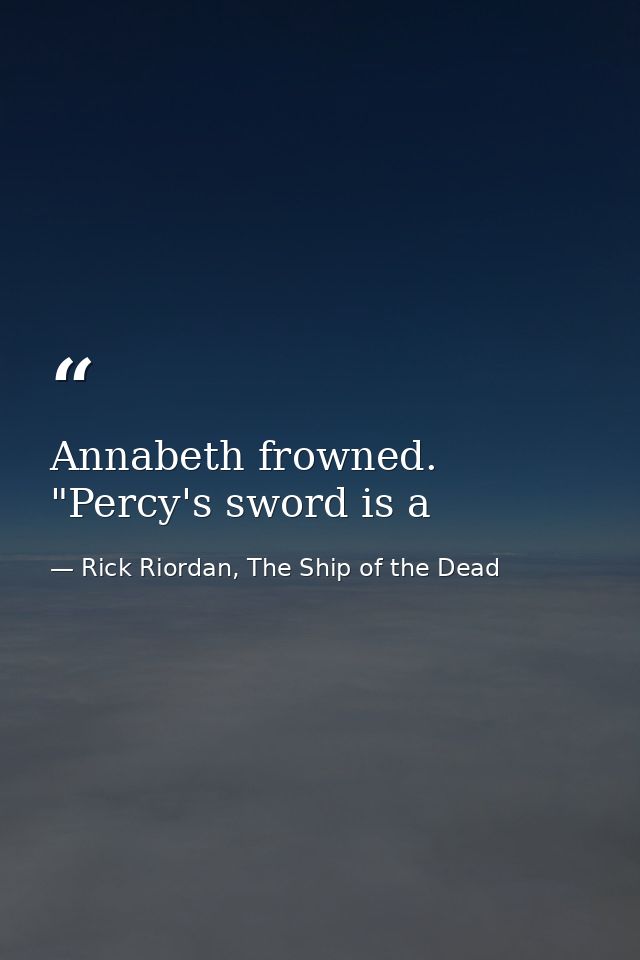Annabeth frowned. "Percy's sword is a — Rick Riordan, The Ship of the Dead