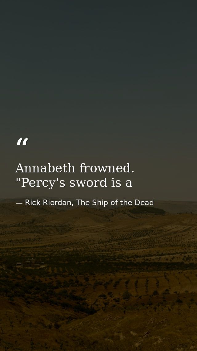 Annabeth frowned. "Percy's sword is a — Rick Riordan, The Ship of the Dead