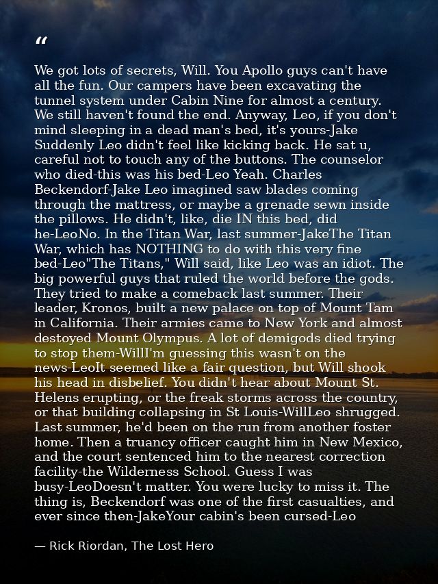 We got lots of secrets, Will. You Apollo guys can't have all the fun. Our campers have been excavating the tunnel system — Rick Riordan, The Lost Hero