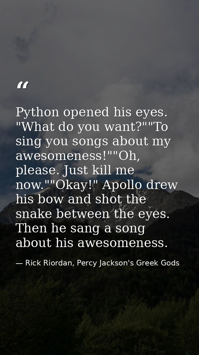 Python opened his eyes. "What do you want?""To sing you songs about my awesomeness!""Oh, please. Just kill me now.""Okay — Rick Riordan, Percy Jackson's Greek Gods