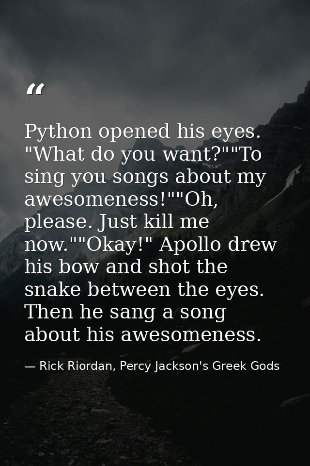 Python opened his eyes. "What do you want?""To sing you songs about my awesomeness!""Oh, please. Just kill me now.""Okay — Rick Riordan, Percy Jackson's Greek Gods