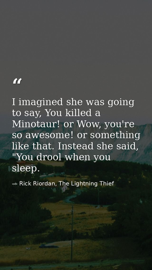 I imagined she was going to say, You killed a Minotaur! or Wow, you're so awesome! or something like that. Instead she s — Rick Riordan, The Lightning Thief