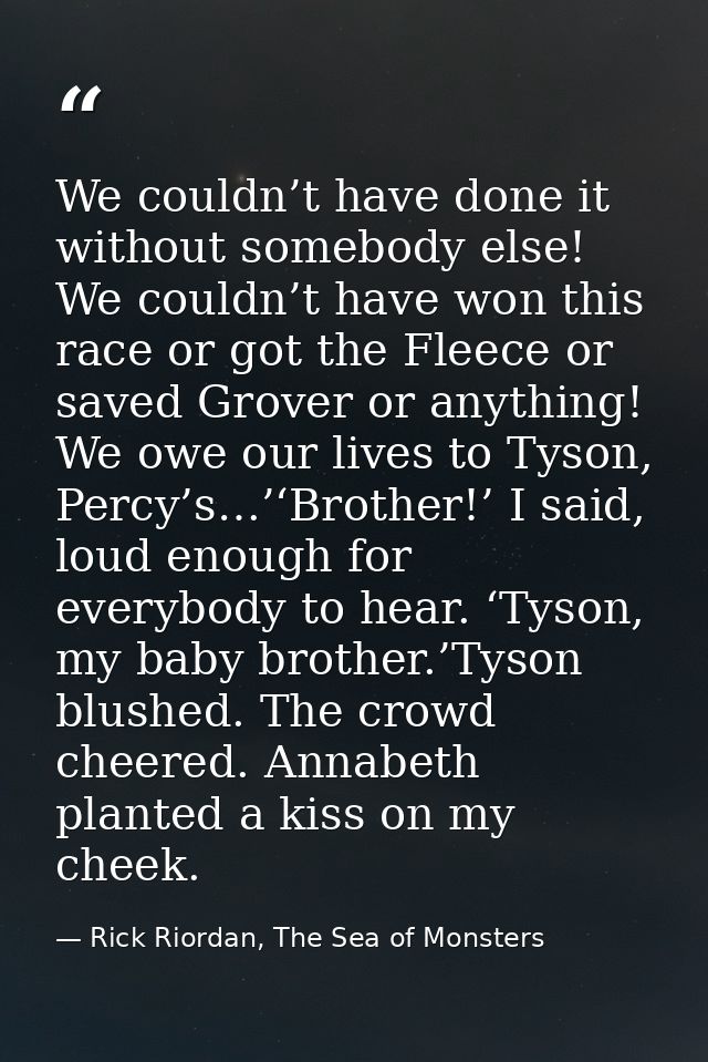 We couldn’t have done it without somebody else! We couldn’t have won this race or got the Fleece or saved Grover or anyt — Rick Riordan, The Sea of Monsters