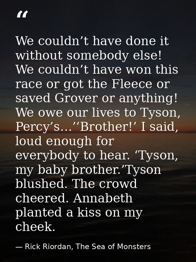We couldn’t have done it without somebody else! We couldn’t have won this race or got the Fleece or saved Grover or anyt — Rick Riordan, The Sea of Monsters