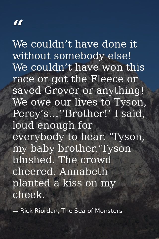 We couldn’t have done it without somebody else! We couldn’t have won this race or got the Fleece or saved Grover or anyt — Rick Riordan, The Sea of Monsters