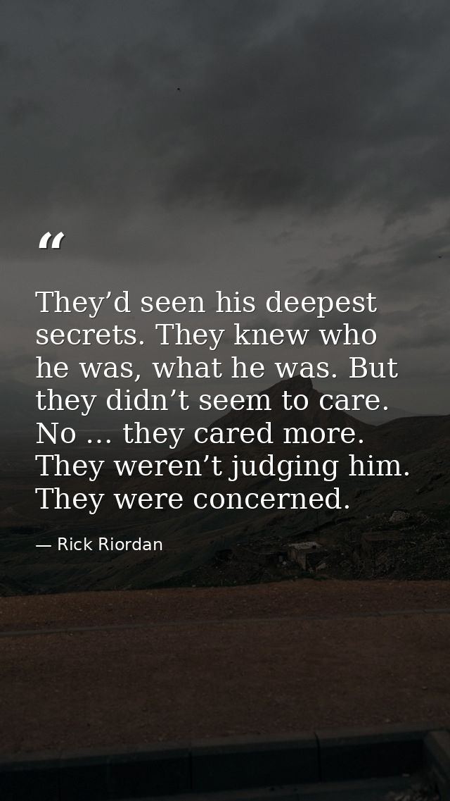 They’d seen his deepest secrets. They knew who he was, what he was. But they didn’t seem to care. No … they cared more.  — Rick Riordan