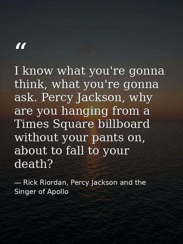 I know what you're gonna think, what you're gonna ask. Percy Jackson, why are you hanging from a Times Square billboard  — Rick Riordan, Percy Jackson and the Singer of Apollo