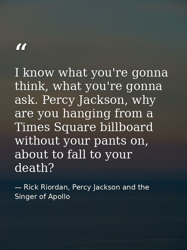 I know what you're gonna think, what you're gonna ask. Percy Jackson, why are you hanging from a Times Square billboard  — Rick Riordan, Percy Jackson and the Singer of Apollo