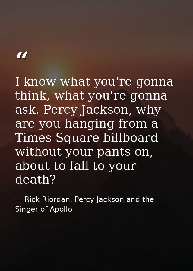 I know what you're gonna think, what you're gonna ask. Percy Jackson, why are you hanging from a Times Square billboard  — Rick Riordan, Percy Jackson and the Singer of Apollo