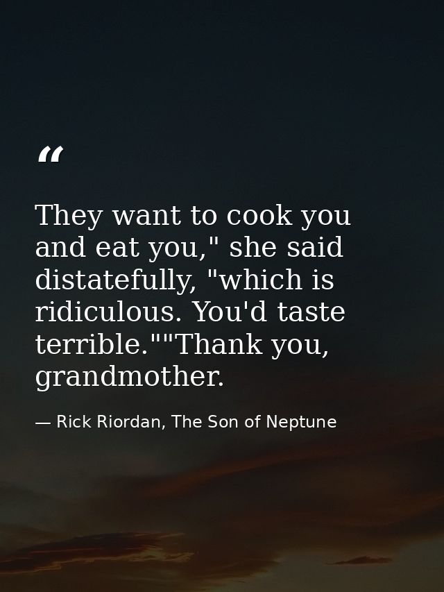 They want to cook you and eat you," she said distatefully, "which is ridiculous. You'd taste terrible.""Thank you, grand — Rick Riordan, The Son of Neptune
