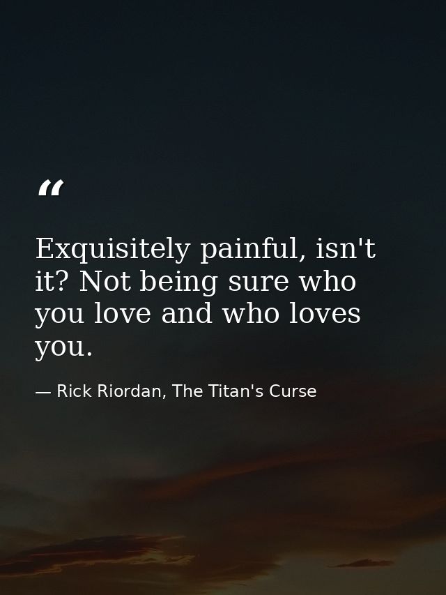 Exquisitely painful, isn't it? Not being sure who you love and who loves you. — Rick Riordan, The Titan's Curse