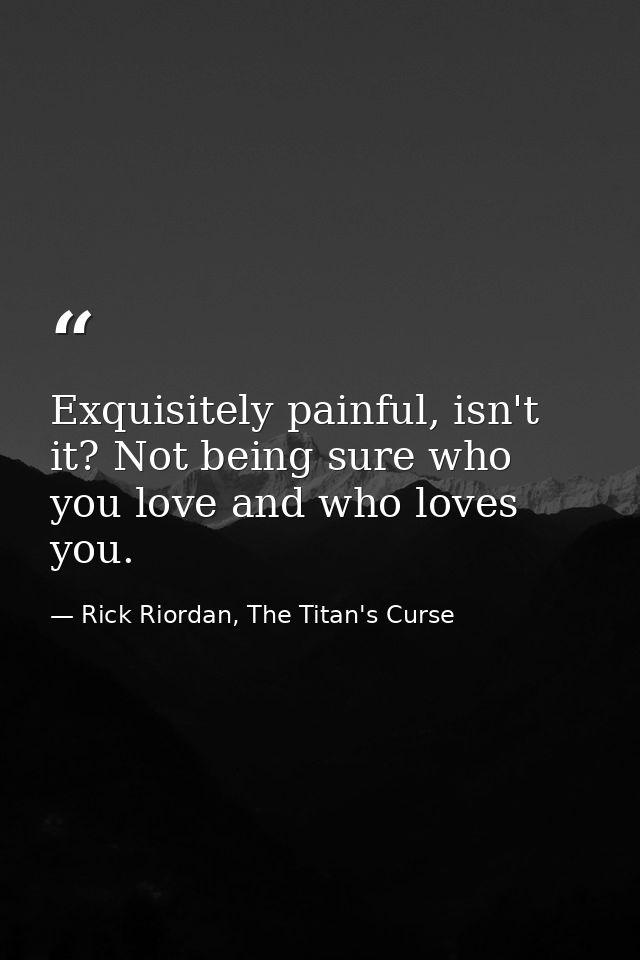 Exquisitely painful, isn't it? Not being sure who you love and who loves you. — Rick Riordan, The Titan's Curse