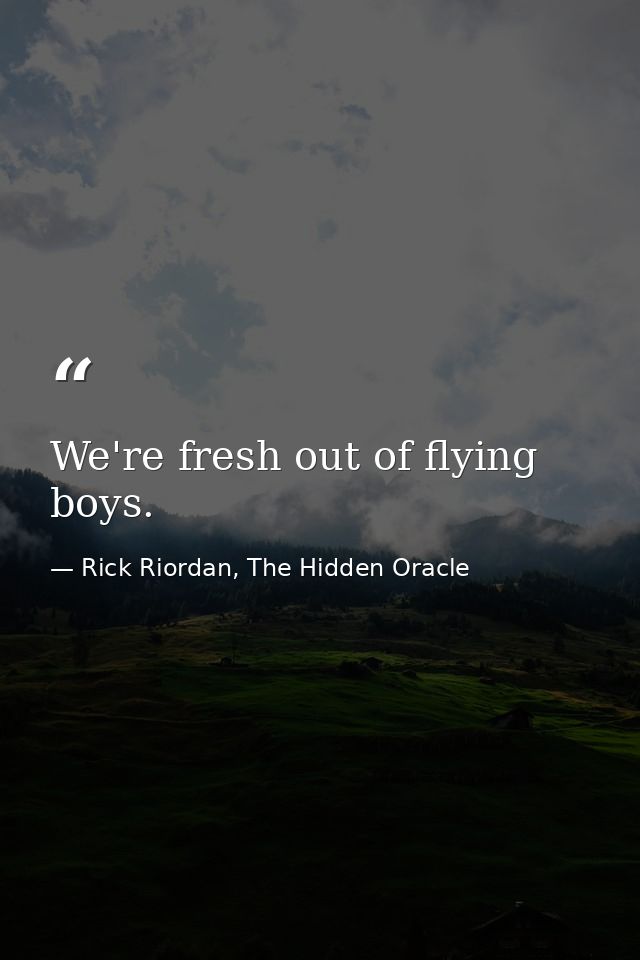 We're fresh out of flying boys. — Rick Riordan, The Hidden Oracle
