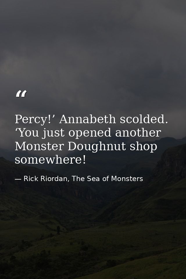 Percy!’ Annabeth scolded. ‘You just opened another Monster Doughnut shop somewhere! — Rick Riordan, The Sea of Monsters