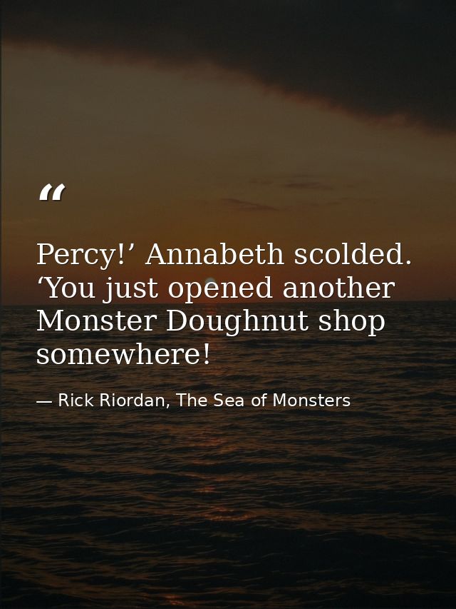 Percy!’ Annabeth scolded. ‘You just opened another Monster Doughnut shop somewhere! — Rick Riordan, The Sea of Monsters