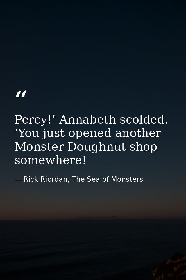 Percy!’ Annabeth scolded. ‘You just opened another Monster Doughnut shop somewhere! — Rick Riordan, The Sea of Monsters